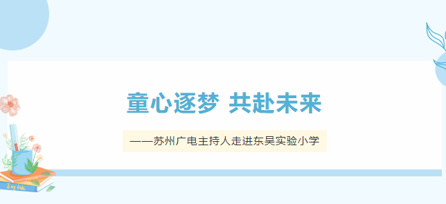 童心逐梦 共赴未来——苏州广电主持人走进东吴实验小学